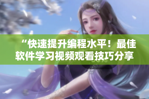 “快速提升编程水平！最佳软件学习视频观看技巧分享”