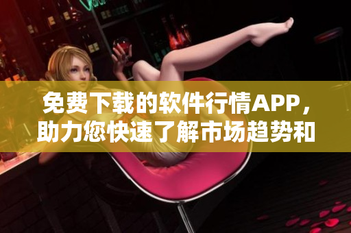 免费下载的软件行情APP，助力您快速了解市场趋势和实时行情