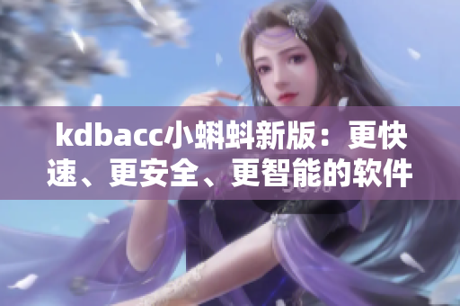 kdbacc小蝌蚪新版：更快速、更安全、更智能的软件开发好伙伴