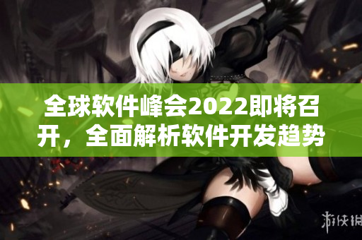 全球软件峰会2022即将召开，全面解析软件开发趋势与行业前沿