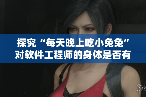 探究“每天晚上吃小兔兔”对软件工程师的身体是否有益