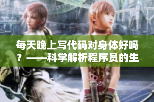 每天晚上写代码对身体好吗？——科学解析程序员的生理健康