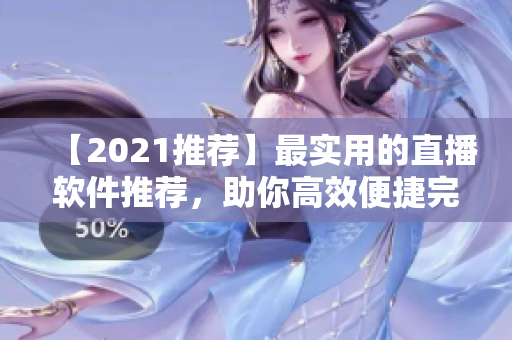 【2021推荐】最实用的直播软件推荐，助你高效便捷完成视频直播！