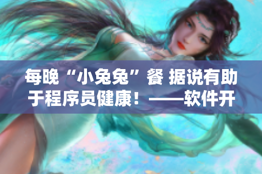每晚“小兔兔”餐 据说有助于程序员健康！——软件开发者必读！