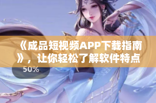《成品短视频APP下载指南》，让你轻松了解软件特点与下载方式。
