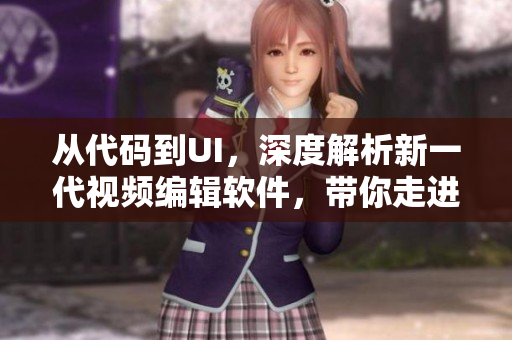 从代码到UI，深度解析新一代视频编辑软件，带你走进软件开发的世界