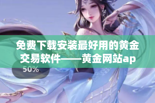 免费下载安装最好用的黄金交易软件——黄金网站app，享受最佳交易体验