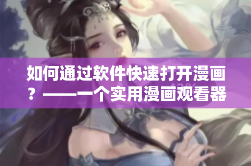 如何通过软件快速打开漫画？——一个实用漫画观看器推荐