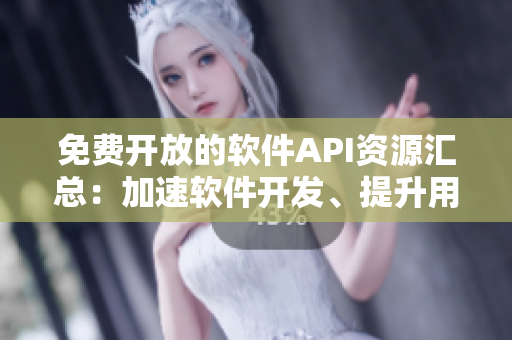 免费开放的软件API资源汇总：加速软件开发、提升用户体验