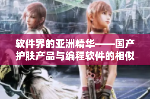 软件界的亚洲精华——国产护肤产品与编程软件的相似之处