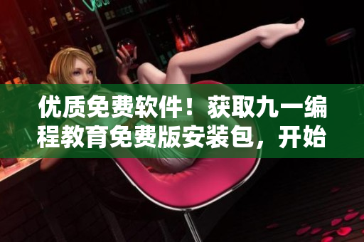 优质免费软件！获取九一编程教育免费版安装包，开始并行编写数据结构与算法