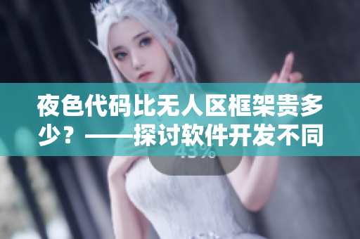 夜色代码比无人区框架贵多少？——探讨软件开发不同阶段成本差异