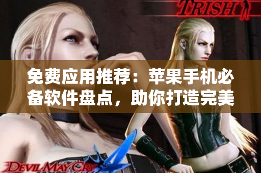 免费应用推荐：苹果手机必备软件盘点，助你打造完美工作流程！