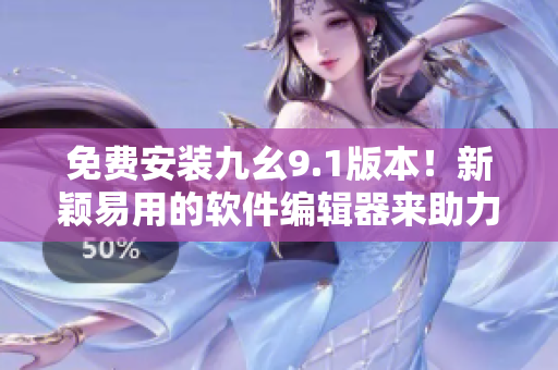 免费安装九幺9.1版本！新颖易用的软件编辑器来助力你的开发工作！