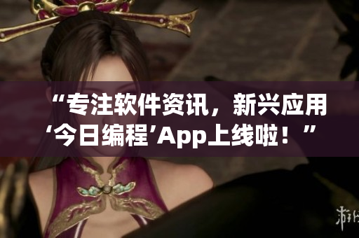 “专注软件资讯，新兴应用‘今日编程’App上线啦！”