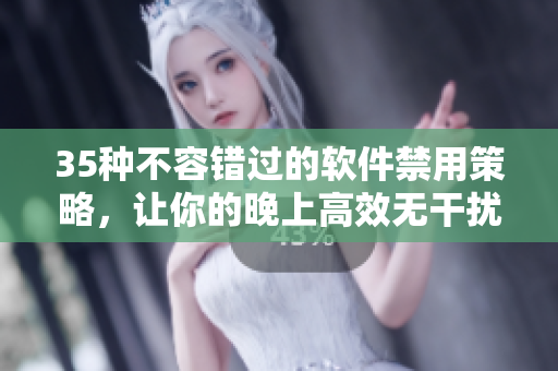 35种不容错过的软件禁用策略，让你的晚上高效无干扰！