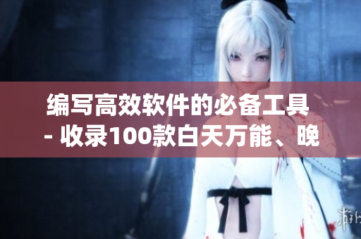 编写高效软件的必备工具 - 收录100款白天万能、晚上禁用的App清单