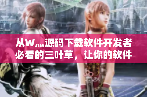 从W灬源码下载软件开发者必看的三叶草，让你的软件开发更得心应手！