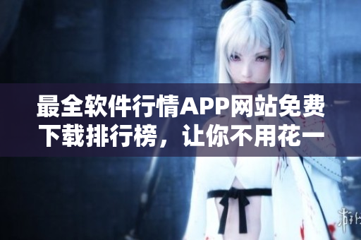 最全软件行情APP网站免费下载排行榜，让你不用花一分钱享受最好软件服务