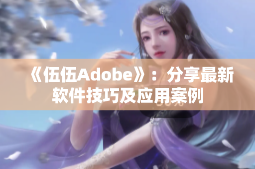 《伍伍Adobe》：分享最新软件技巧及应用案例