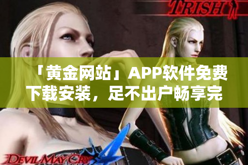 「黄金网站」APP软件免费下载安装，足不出户畅享完美投资体验！