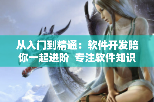 从入门到精通：软件开发陪你一起进阶  专注软件知识的优质视频网站推荐