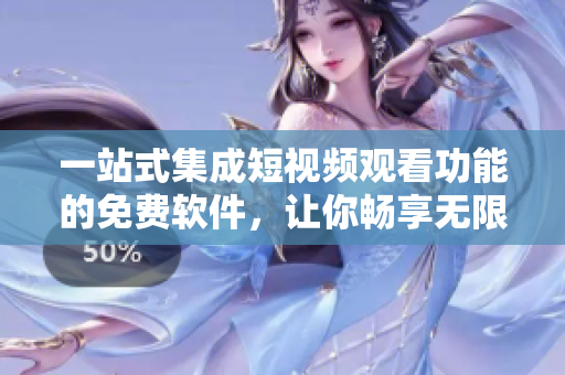 一站式集成短视频观看功能的免费软件，让你畅享无限软件文化！