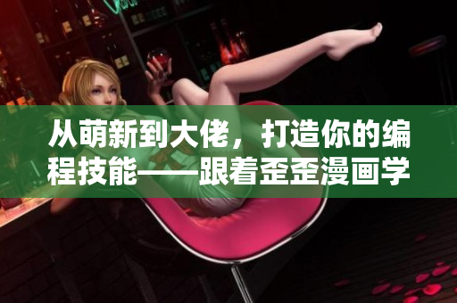 从萌新到大佬，打造你的编程技能——跟着歪歪漫画学编程！