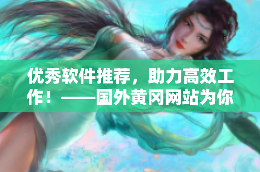 优秀软件推荐，助力高效工作！——国外黄冈网站为你推荐最好用的软件！