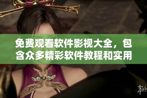 免费观看软件影视大全，包含众多精彩软件教程和实用技巧！