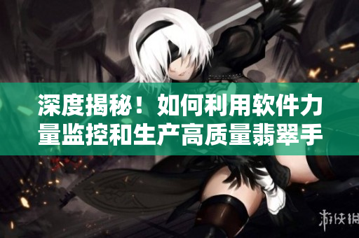 深度揭秘！如何利用软件力量监控和生产高质量翡翠手镯