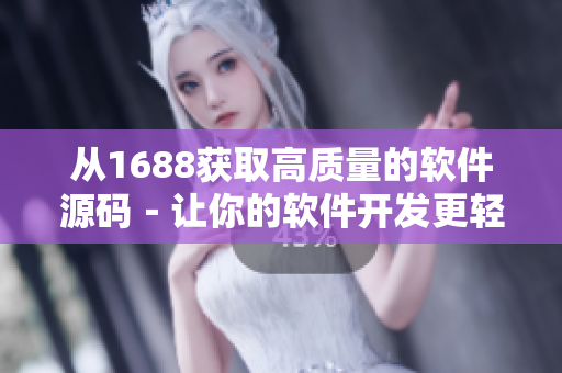 从1688获取高质量的软件源码－让你的软件开发更轻松！