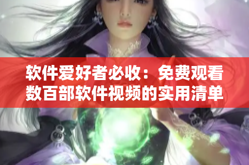 软件爱好者必收：免费观看数百部软件视频的实用清单！