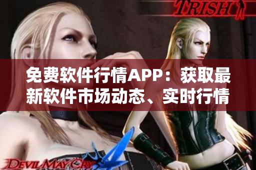 免费软件行情APP:获取最新软件市场动态、实时行情和专业分析 免费软件行情APP:获取最新软件市场动态、实时行情和专业分析