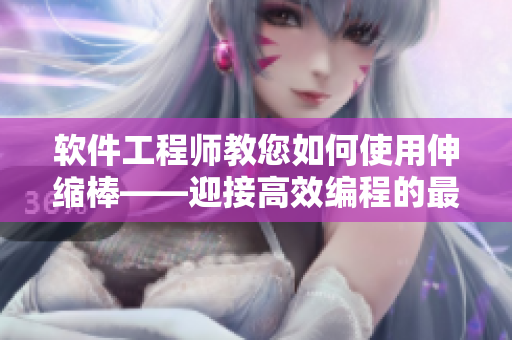 软件工程师教您如何使用伸缩棒——迎接高效编程的最佳工具