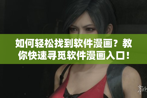 如何轻松找到软件漫画？教你快速寻觅软件漫画入口！