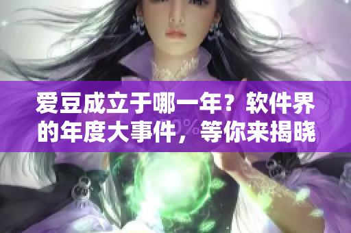 爱豆成立于哪一年？软件界的年度大事件，等你来揭晓！