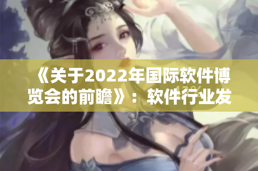 《关于2022年国际软件博览会的前瞻》：软件行业发展前景透视