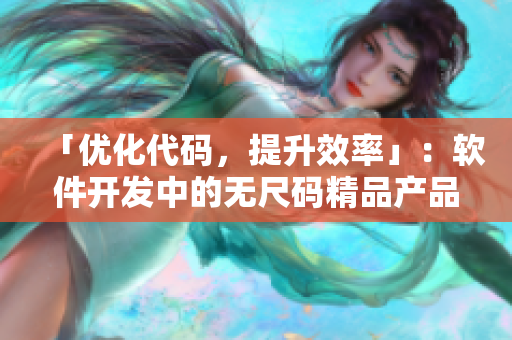 「优化代码，提升效率」：软件开发中的无尺码精品产品