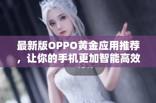 最新版OPPO黄金应用推荐，让你的手机更加智能高效