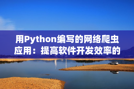 用Python编写的网络爬虫应用：提高软件开发效率的关键。