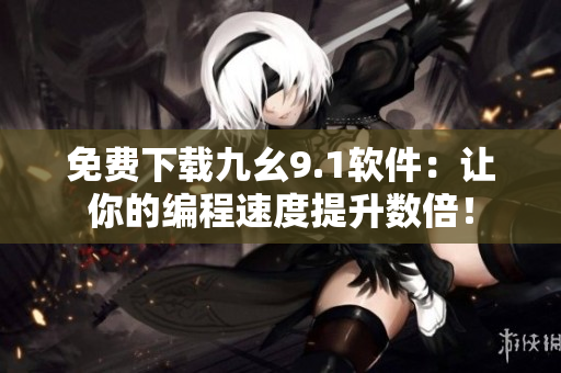 免费下载九幺9.1软件：让你的编程速度提升数倍！