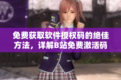 免费获取软件授权码的绝佳方法，详解B站免费激活码获取教程
