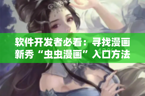 软件开发者必看：寻找漫画新秀“虫虫漫画”入口方法