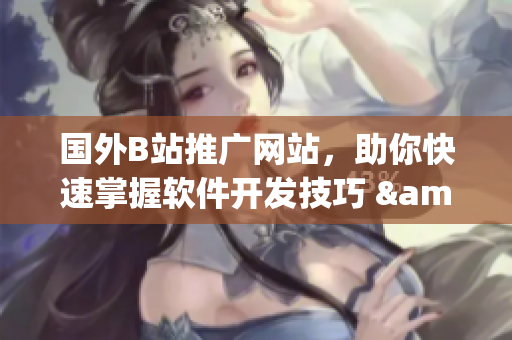 国外B站推广网站，助你快速掌握软件开发技巧 & 解决方案