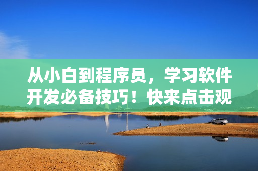 从小白到程序员，学习软件开发必备技巧！快来点击观看短视频学习！