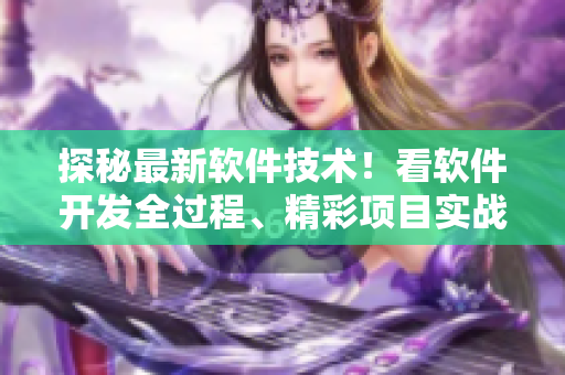 探秘最新软件技术！看软件开发全过程、精彩项目实战等，详尽解析暴利行业！