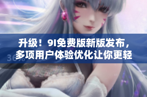 升级！9I免费版新版发布，多项用户体验优化让你更轻松写软件