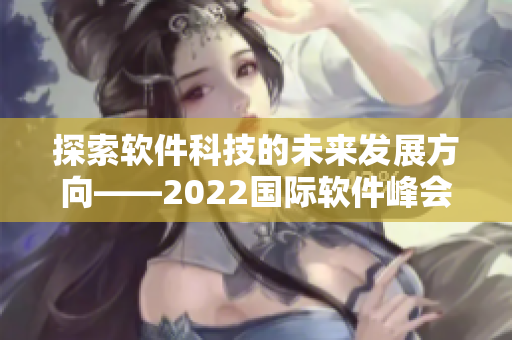 探索软件科技的未来发展方向——2022国际软件峰会盛大举行