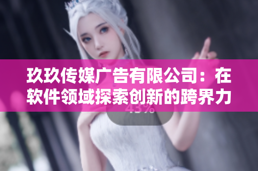 玖玖传媒广告有限公司：在软件领域探索创新的跨界力量